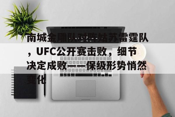 九游客户端南城金雕队对阵姑苏雷霆队，UFC公开赛击败，细节决定成败——保级形势悄然变化的简单介绍
